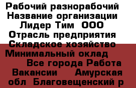 Рабочий-разнорабочий › Название организации ­ Лидер Тим, ООО › Отрасль предприятия ­ Складское хозяйство › Минимальный оклад ­ 14 000 - Все города Работа » Вакансии   . Амурская обл.,Благовещенский р-н